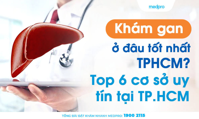 Khám gan ở đâu tốt TPHCM? Top 6 bệnh viện, phòng khám uy tín