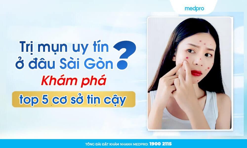 Trị mụn uy tín ở đâu Sài Gòn? Khám phá top 5 cơ sở tin cậy