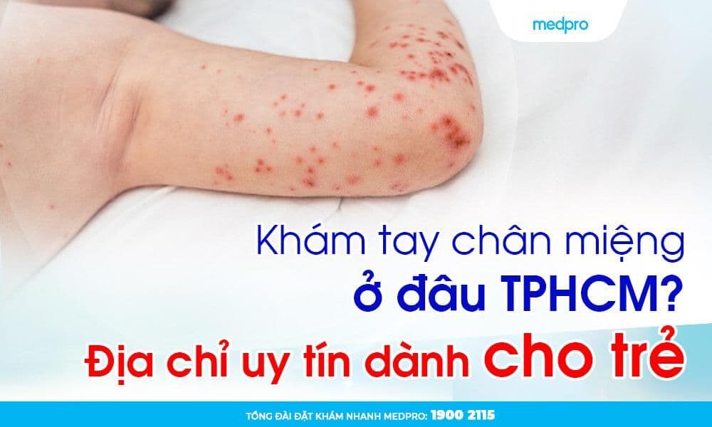 Khám tay chân miệng ở đâu TPHCM? Địa chỉ uy tín dành cho trẻ